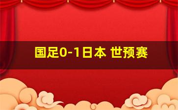 国足0-1日本 世预赛